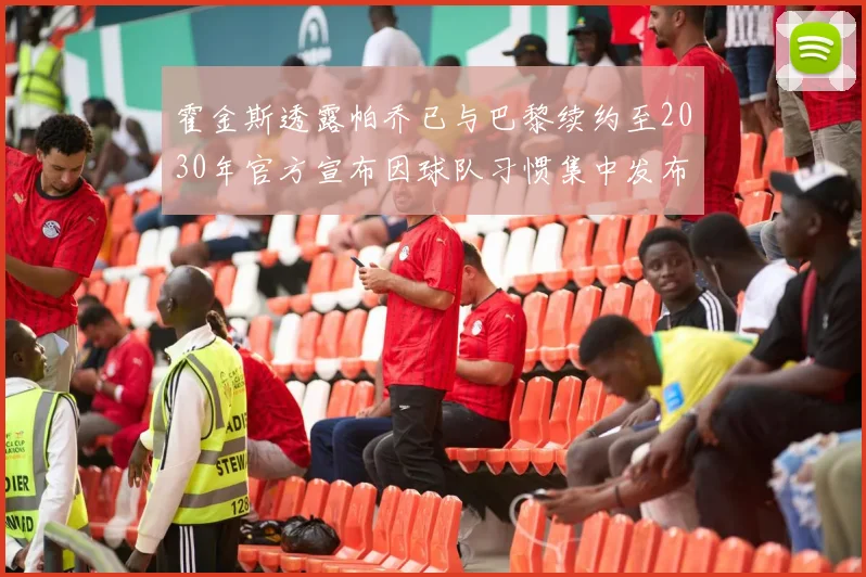 霍金斯透露帕乔已与巴黎续约至2030年官方宣布因球队习惯集中发布
