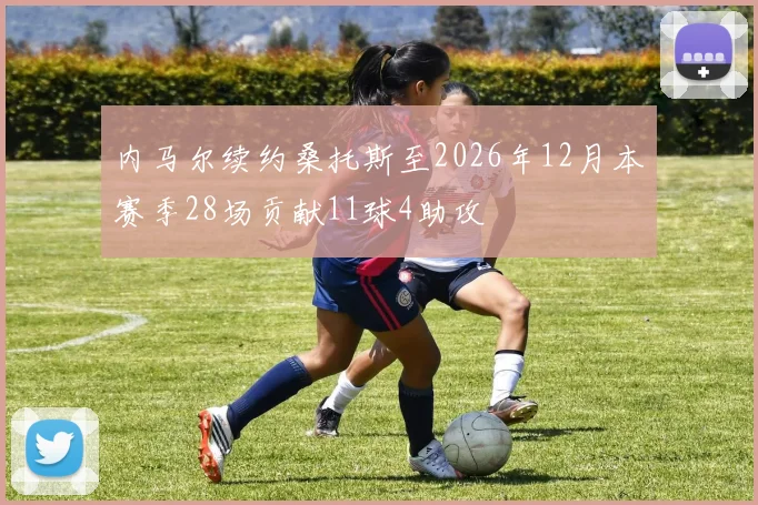 内马尔续约桑托斯至2026年12月本赛季28场贡献11球4助攻