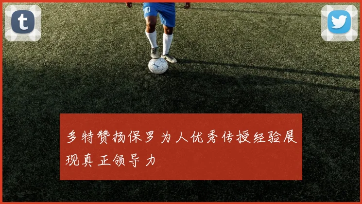 多特赞扬保罗为人优秀传授经验展现真正领导力