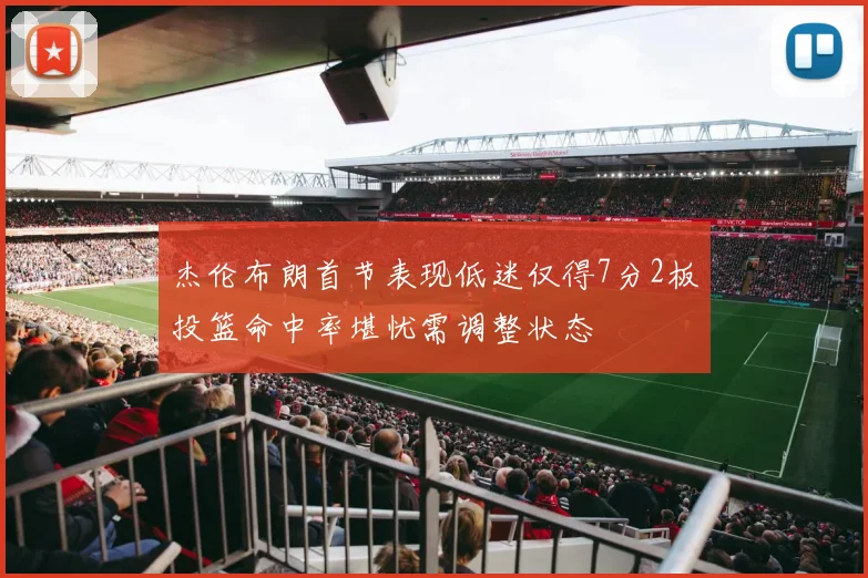 杰伦布朗首节表现低迷仅得7分2板投篮命中率堪忧需调整状态