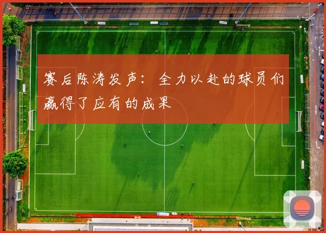 赛后陈涛发声：全力以赴的球员们赢得了应有的成果