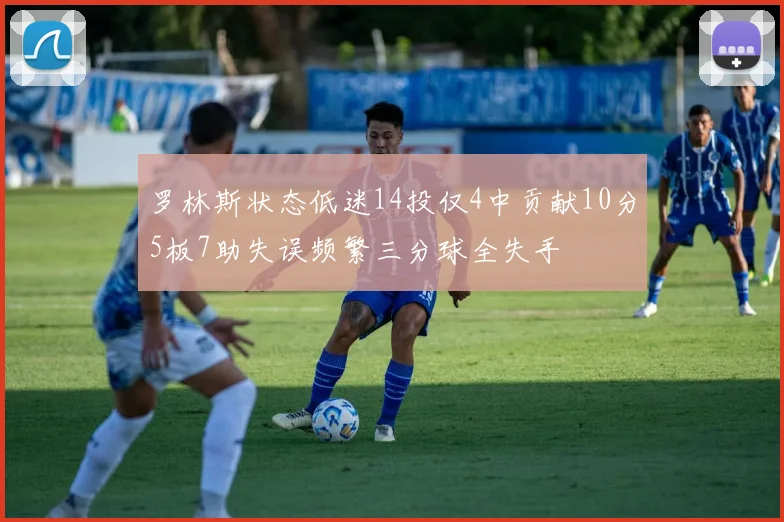 罗林斯状态低迷14投仅4中贡献10分5板7助失误频繁三分球全失手