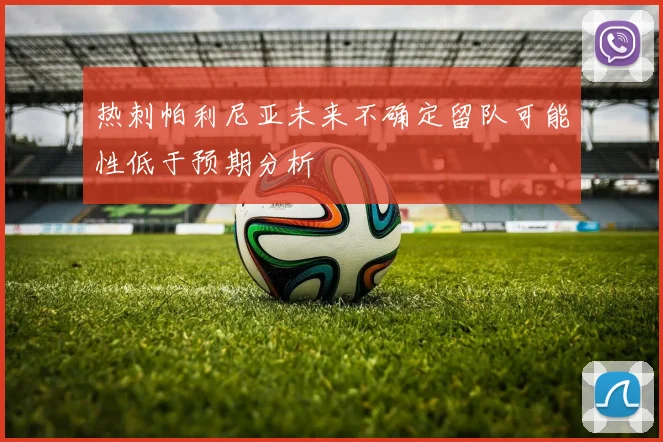 热刺帕利尼亚未来不确定留队可能性低于预期分析