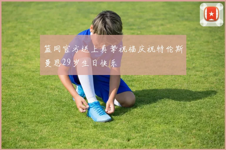 篮网官方送上真挚祝福庆祝特伦斯曼恩29岁生日快乐