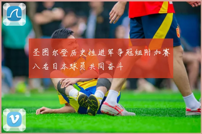 圣图尔登历史性进军争冠组附加赛八名日本球员共同奋斗