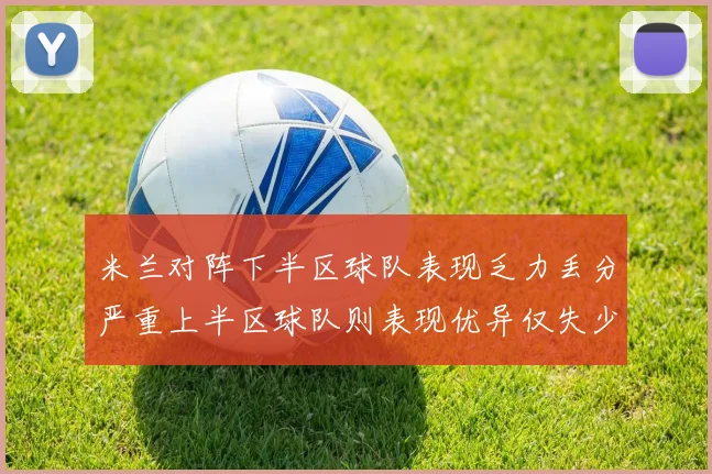 米兰对阵下半区球队表现乏力丢分严重上半区球队则表现优异仅失少量分数