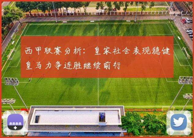 西甲联赛分析：皇家社会表现稳健皇马力争连胜继续前行