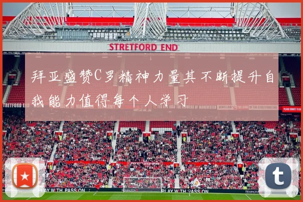 拜亚盛赞C罗精神力量其不断提升自我能力值得每个人学习