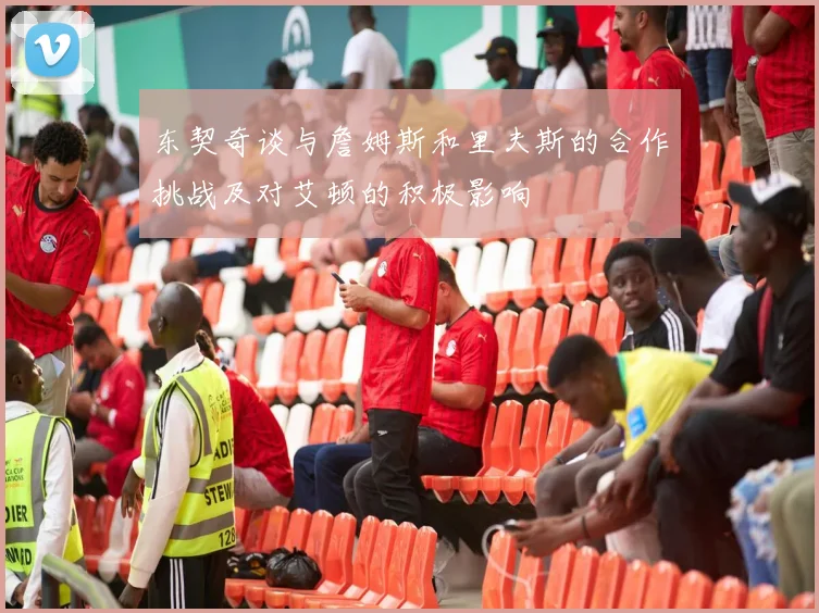 东契奇谈与詹姆斯和里夫斯的合作挑战及对艾顿的积极影响